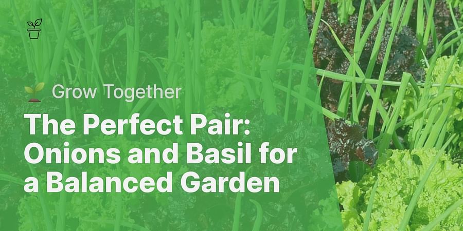 The Perfect Pair: Onions and Basil for a Balanced Garden - 🌱 Grow Together