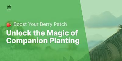 Unlock the Magic of Companion Planting - 🍓 Boost Your Berry Patch