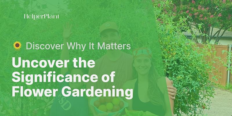 Uncover the Significance of Flower Gardening - 🌻 Discover Why It Matters